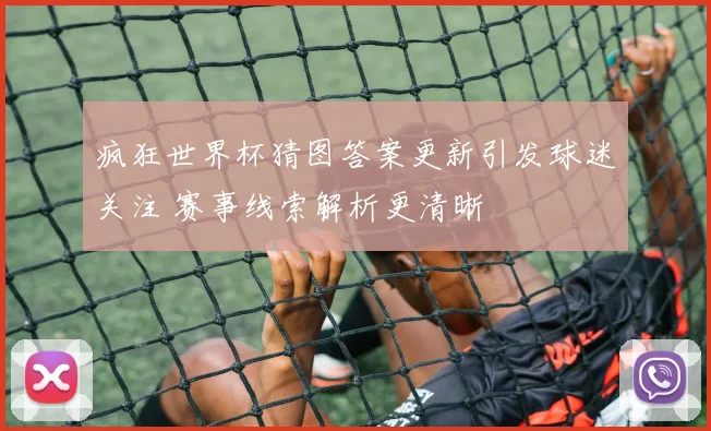 疯狂世界杯猜图答案更新引发球迷关注 赛事线索解析更清晰