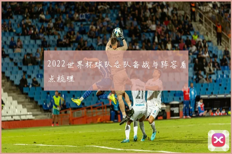 2022世界杯球队各队备战与阵容看点梳理