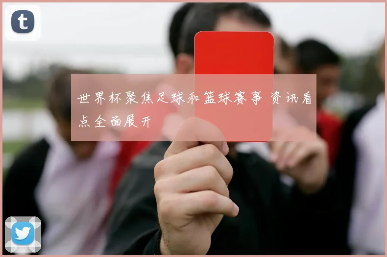 世界杯聚焦足球和篮球赛事 资讯看点全面展开