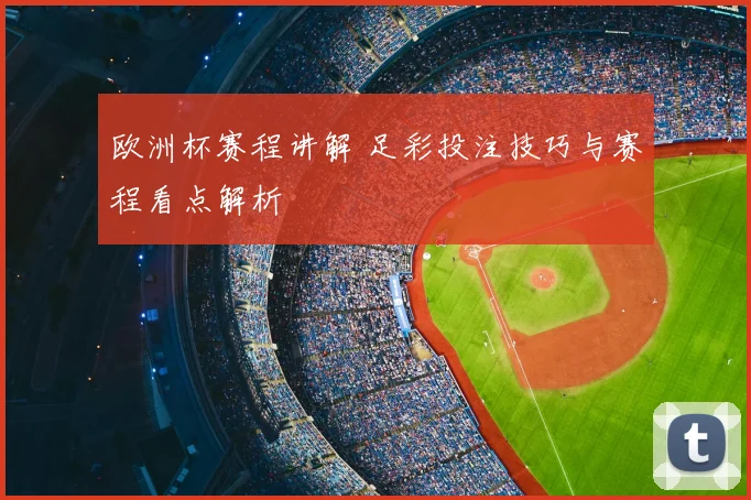 欧洲杯赛程讲解 足彩投注技巧与赛程看点解析