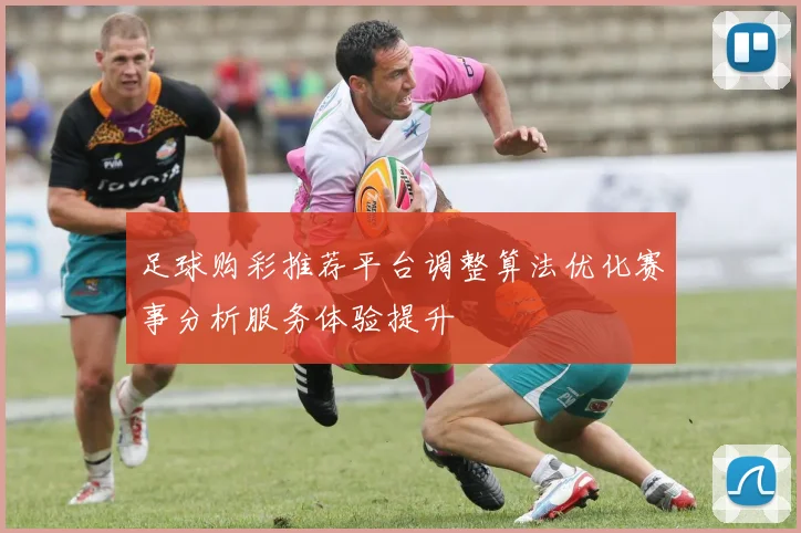 足球购彩推荐平台调整算法优化赛事分析服务体验提升