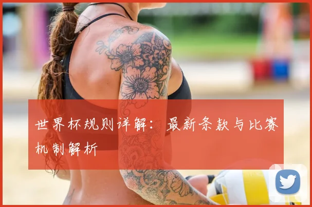 世界杯规则详解：最新条款与比赛机制解析