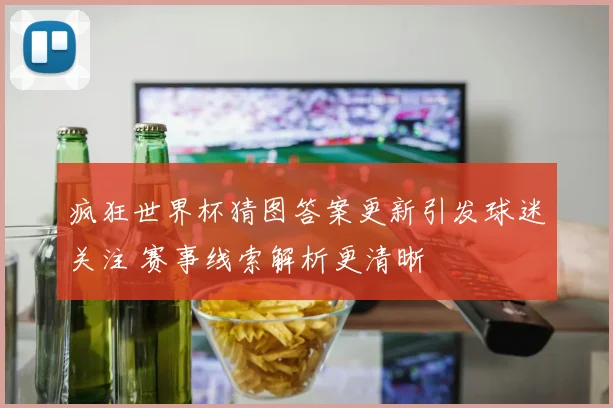 疯狂世界杯猜图答案更新引发球迷关注 赛事线索解析更清晰