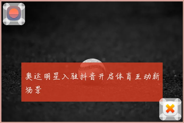 奥运明星入驻抖音开启体育互动新场景