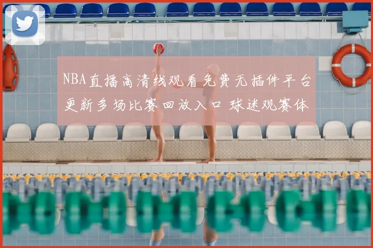 NBA直播高清线观看免费无插件平台更新多场比赛回放入口 球迷观赛体验提升