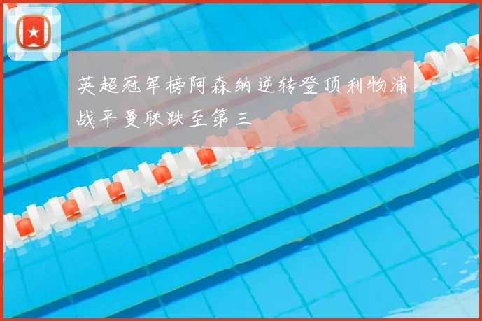 英超冠军榜阿森纳逆转登顶利物浦战平曼联跌至第三