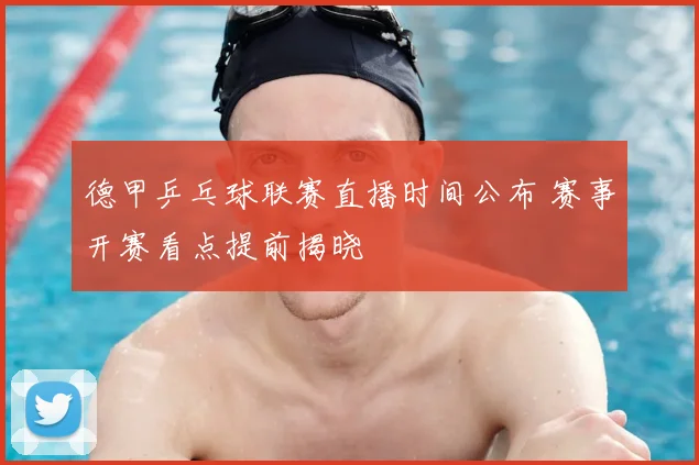 德甲乒乓球联赛直播时间公布 赛事开赛看点提前揭晓