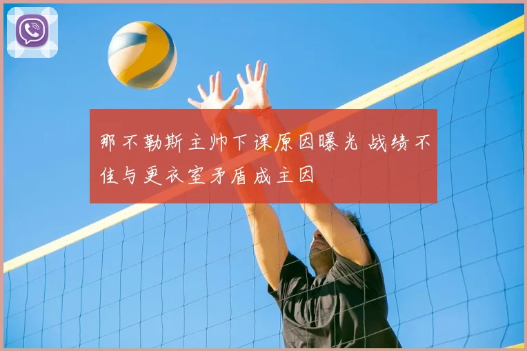 那不勒斯主帅下课原因曝光 战绩不佳与更衣室矛盾成主因