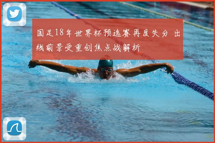 国足18年世界杯预选赛再度失分 出线前景受重创焦点战解析