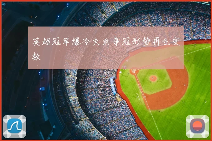 英超冠军爆冷失利争冠形势再生变数