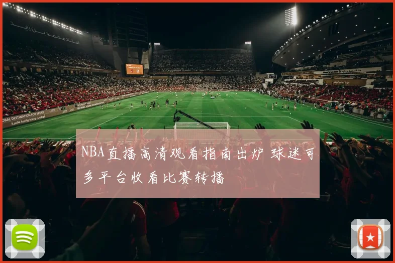 NBA直播高清观看指南出炉 球迷可多平台收看比赛转播