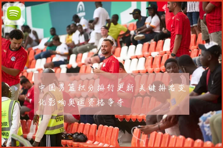 中国男篮积分排行更新 关键排名变化影响奥运资格争夺