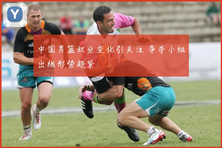 中国男篮积分变化引关注 争夺小组出线形势趋紧