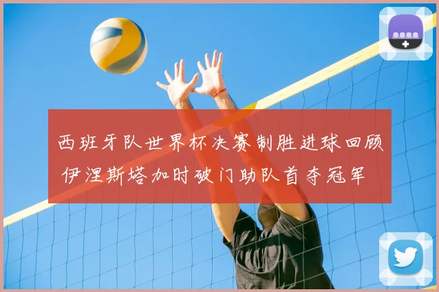 西班牙队世界杯决赛制胜进球回顾 伊涅斯塔加时破门助队首夺冠军
