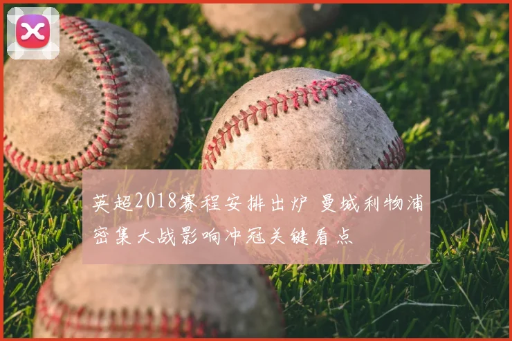 英超2018赛程安排出炉 曼城利物浦密集大战影响冲冠关键看点