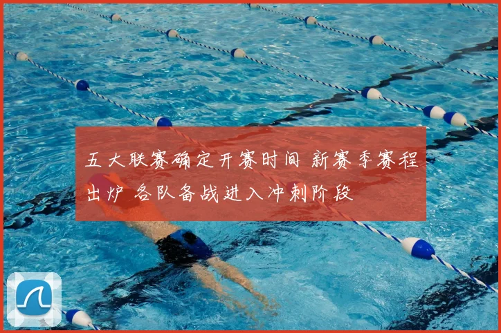 五大联赛确定开赛时间 新赛季赛程出炉 各队备战进入冲刺阶段