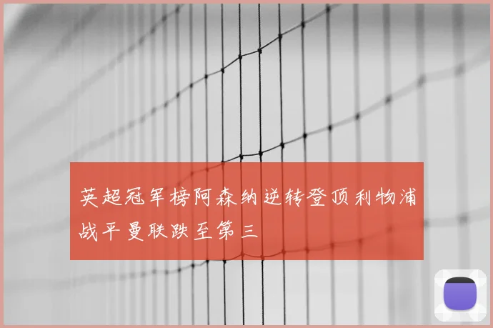 英超冠军榜阿森纳逆转登顶利物浦战平曼联跌至第三