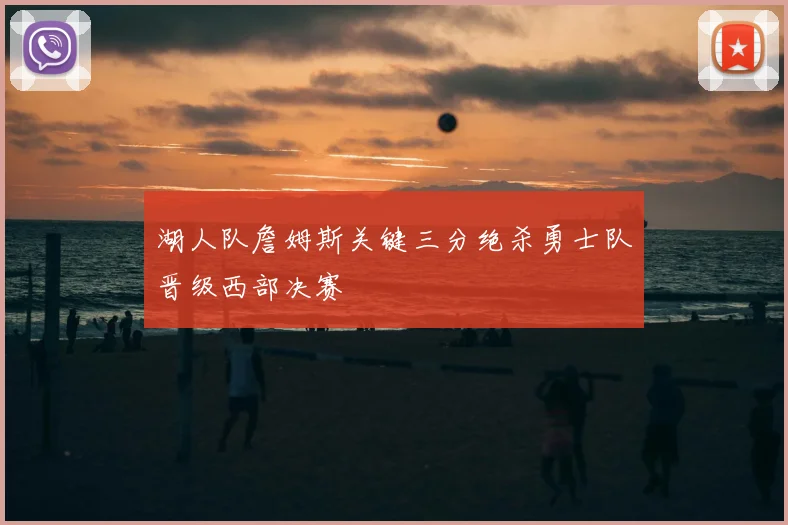 湖人队詹姆斯关键三分绝杀勇士队晋级西部决赛