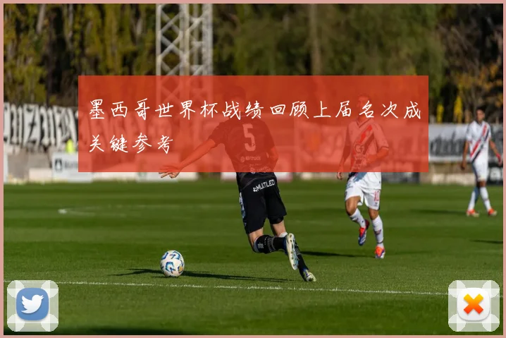 墨西哥世界杯战绩回顾上届名次成关键参考